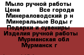 Мыло ручной работы › Цена ­ 350 - Все города, Минераловодский р-н, Минеральные Воды г. Подарки и сувениры » Изделия ручной работы   . Мурманская обл.,Мурманск г.